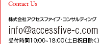 Contact Us 株式会社アクセスファイブ・コンサルティング　info@accessfive-c.com 受付時間10:00-18:00（土日祝日除く）